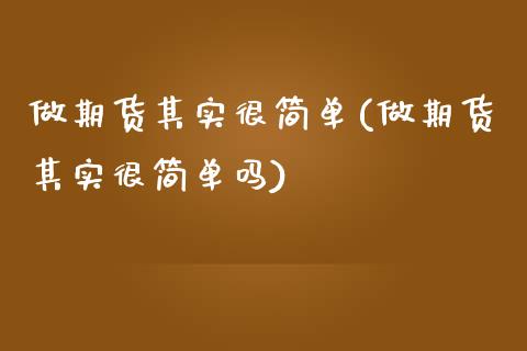 做期货其实很简单(做期货其实很简单吗)_https://www.zztgc.com_期货行情_第1张