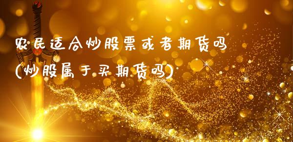 农民适合炒股票或者期货吗(炒股属于买期货吗)_https://www.zztgc.com_期货入门_第1张