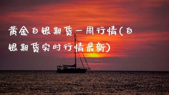 黄金白银期货一周行情(白银期货实时行情最新)_https://www.zztgc.com_原油期货_第1张