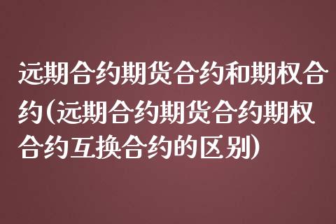 远期合约期货合约和期权合约(远期合约期货合约期权合约互换合约的区别)_https://www.zztgc.com_期货直播_第1张