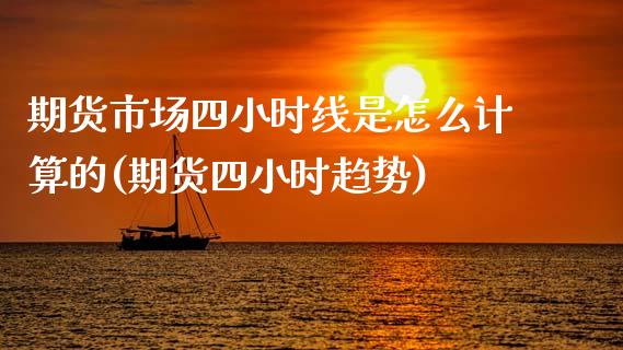 期货市场四小时线是怎么计算的(期货四小时趋势)_https://www.zztgc.com_期货直播_第1张