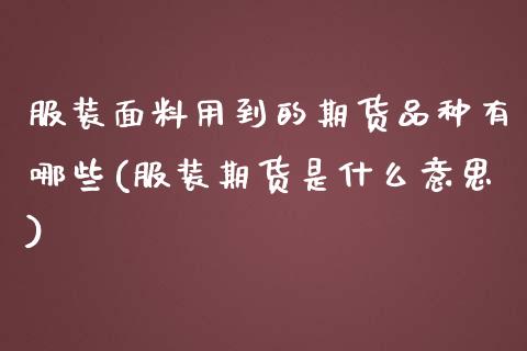 服装面料用到的期货品种有哪些(服装期货是什么意思)_https://www.zztgc.com_期货行情_第1张