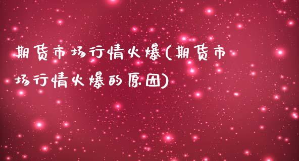 期货市场行情火爆(期货市场行情火爆的原因)_https://www.zztgc.com_期货直播_第1张