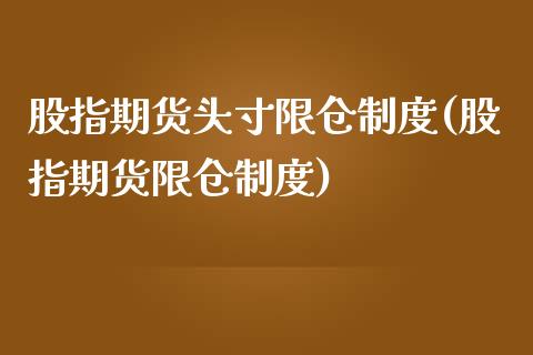 股指期货头寸限仓制度(股指期货限仓制度)_https://www.zztgc.com_期货开户_第1张