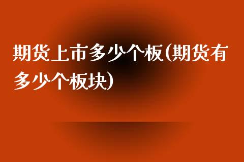 期货上市多少个板(期货有多少个板块)_https://www.zztgc.com_原油期货_第1张