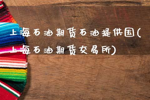 上海石油期货石油提供国(上海石油期货交易所)_https://www.zztgc.com_期货直播_第1张