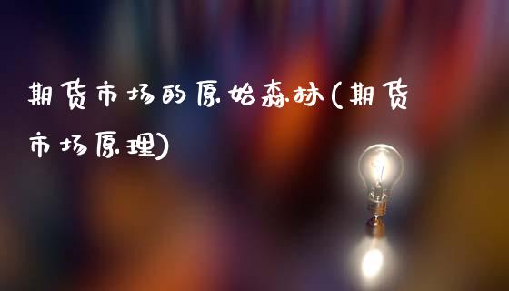期货市场的原始森林(期货市场原理)_https://www.zztgc.com_原油期货_第1张