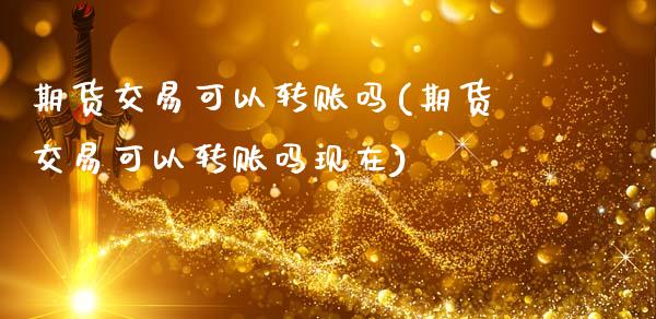 期货交易可以转账吗(期货交易可以转账吗现在)_原油期货_第1张_珍投期货网 期货交易可以转账吗(期货交易可以转账吗现在)_https://www.zztgc.com_原油期货_第1张