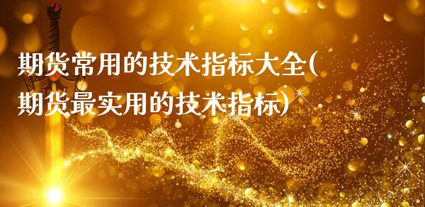 期货常用的技术指标大全(期货最实用的技术指标)_https://www.zztgc.com_期货入门_第1张
