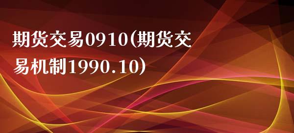 期货交易0910(期货交易机制1990.10)_原油期货_第1张_珍投期货网 期货交易0910(期货交易机制1990.10)_https://www.zztgc.com_原油期货_第1张
