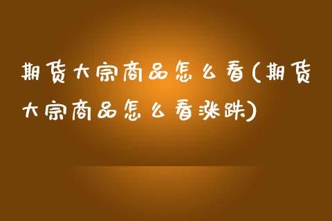 期货大宗商品怎么看(期货大宗商品怎么看涨跌)_https://www.zztgc.com_黄金期货_第1张