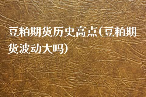 豆粕期货历史高点(豆粕期货波动大吗)_https://www.zztgc.com_期货入门_第1张