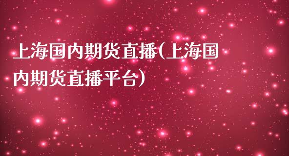 上海国内期货直播(上海国内期货直播平台)_https://www.zztgc.com_期货行情_第1张