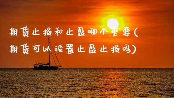 期货止损和止盈哪个重要(期货可以设置止盈止损吗)_https://www.zztgc.com_黄金期货_第1张