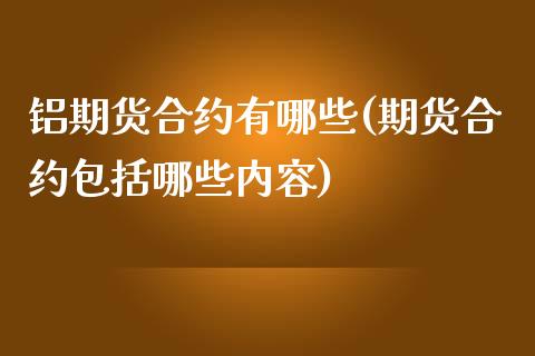 铝期货合约有哪些(期货合约包括哪些内容)_https://www.zztgc.com_原油期货_第1张