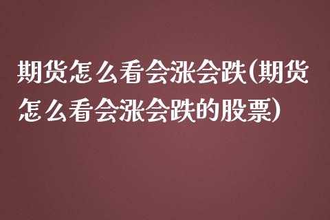期货怎么看会涨会跌(期货怎么看会涨会跌的股票)_https://www.zztgc.com_黄金期货_第1张
