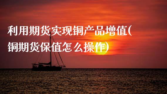 利用期货实现铜产品增值(铜期货保值怎么操作)_期货入门_第1张_珍投期货网 利用期货实现铜产品增值(铜期货保值怎么操作)_https://www.zztgc.com_期货入门_第1张