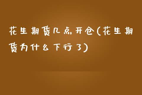 花生期货几点开仓(花生期货为什么下行了)_https://www.zztgc.com_期货直播_第1张