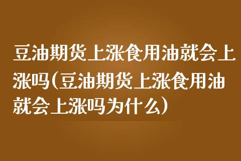 豆油期货上涨食用油就会上涨吗(豆油期货上涨食用油就会上涨吗为什么)_https://www.zztgc.com_期货行情_第1张