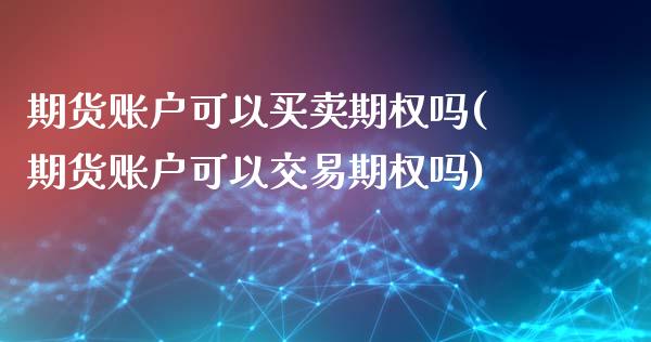 期货账户可以买卖期权吗(期货账户可以交易期权吗)_https://www.zztgc.com_期货直播_第1张