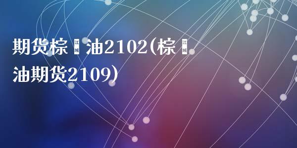期货棕榈油2102(棕榈油期货2109)_https://www.zztgc.com_期货入门_第1张