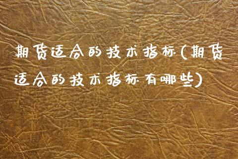 期货适合的技术指标(期货适合的技术指标有哪些)_https://www.zztgc.com_期货行情_第1张