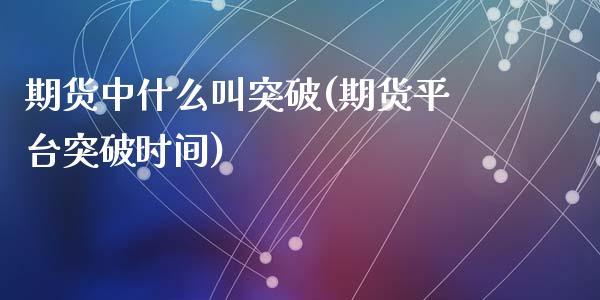 期货中什么叫突破(期货平台突破时间)_https://www.zztgc.com_期货直播_第1张