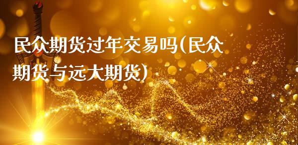 民众期货过年交易吗(民众期货与远大期货)_https://www.zztgc.com_黄金期货_第1张