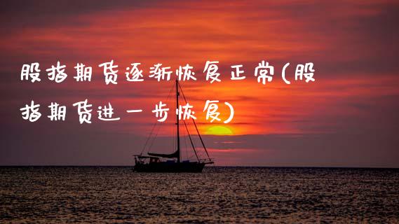 股指期货逐渐恢复正常(股指期货进一步恢复)_https://www.zztgc.com_期货直播_第1张