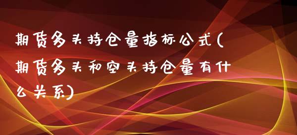 期货多头持仓量指标公式(期货多头和空头持仓量有什么关系)_https://www.zztgc.com_期货入门_第1张