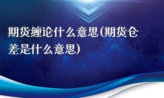 期货缠论什么意思(期货仓差是什么意思)_https://www.zztgc.com_期货行情_第1张