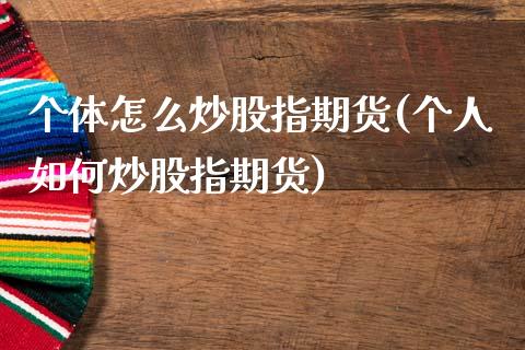 个体怎么炒股指期货(个人如何炒股指期货)_https://www.zztgc.com_期货行情_第1张