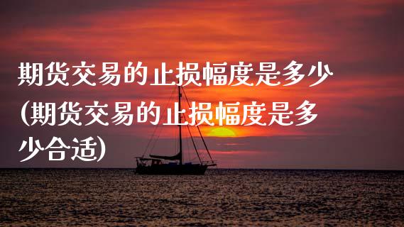 期货交易的止损幅度是多少(期货交易的止损幅度是多少合适)_https://www.zztgc.com_原油期货_第1张
