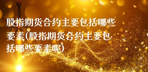 股指期货合约主要包括哪些要素(股指期货合约主要包括哪些要素呢)_https://www.zztgc.com_期货行情_第1张