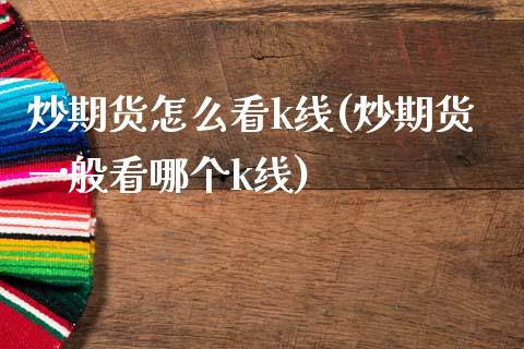 炒期货怎么看k线(炒期货一般看哪个k线)_https://www.zztgc.com_期货行情_第1张