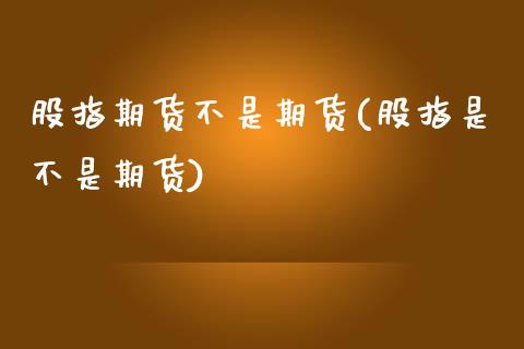 股指期货不是期货(股指是不是期货)_https://www.zztgc.com_期货行情_第1张