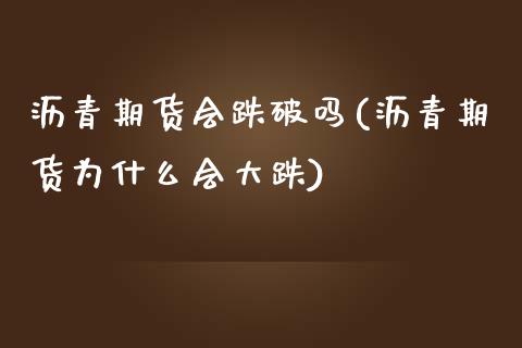 沥青期货会跌破吗(沥青期货为什么会大跌)_https://www.zztgc.com_期货行情_第1张