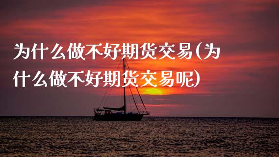 为什么做不好期货交易(为什么做不好期货交易呢)_https://www.zztgc.com_期货入门_第1张