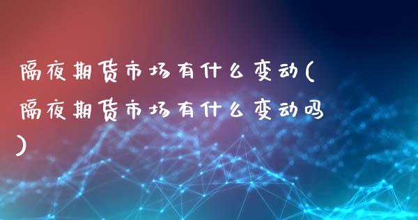 隔夜期货市场有什么变动(隔夜期货市场有什么变动吗)_https://www.zztgc.com_期货直播_第1张