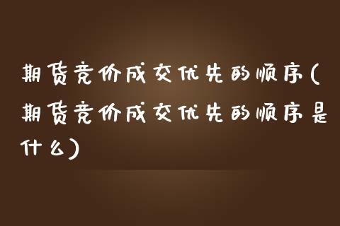 期货竞价成交优先的顺序(期货竞价成交优先的顺序是什么)_期货直播_第1张_珍投期货网 期货竞价成交优先的顺序(期货竞价成交优先的顺序是什么)_https://www.zztgc.com_期货直播_第1张