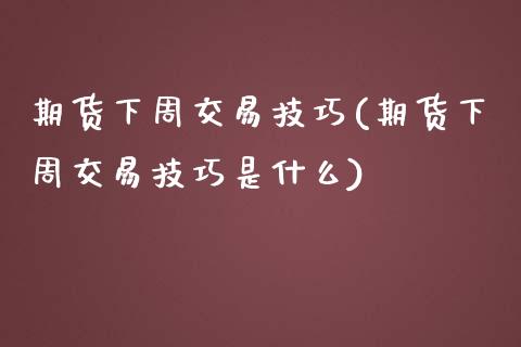 期货下周交易技巧(期货下周交易技巧是什么)_https://www.zztgc.com_期货入门_第1张