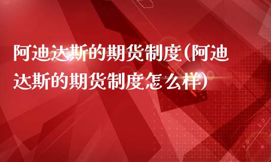 阿迪达斯的期货制度(阿迪达斯的期货制度怎么样)_https://www.zztgc.com_黄金期货_第1张