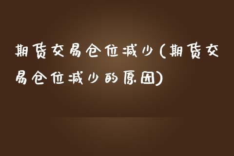 期货交易仓位减少(期货交易仓位减少的原因)_https://www.zztgc.com_原油期货_第1张
