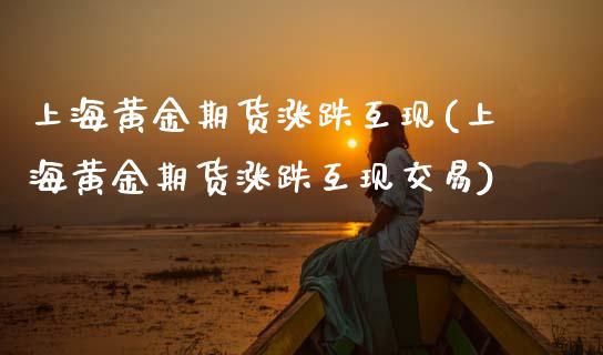 上海黄金期货涨跌互现(上海黄金期货涨跌互现交易)_https://www.zztgc.com_期货入门_第1张