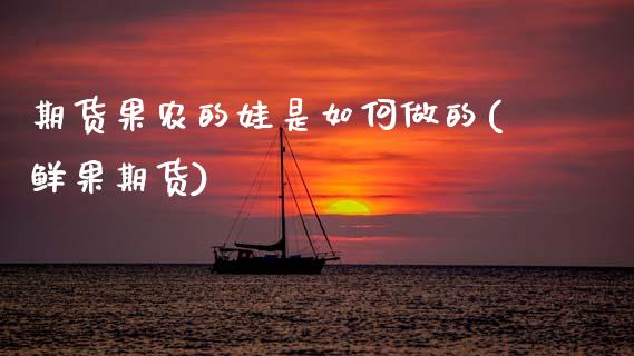 期货果农的娃是如何做的(鲜果期货)_https://www.zztgc.com_期货直播_第1张