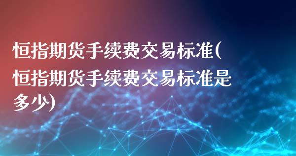 恒指期货手续费交易标准(恒指期货手续费交易标准是多少)_https://www.zztgc.com_期货入门_第1张