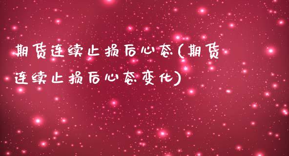 期货连续止损后心态(期货连续止损后心态变化)_https://www.zztgc.com_原油期货_第1张