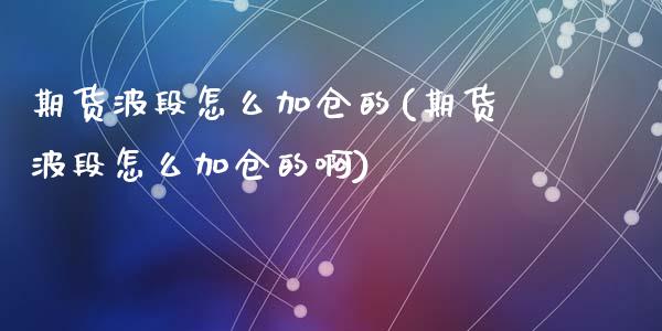 期货波段怎么加仓的(期货波段怎么加仓的啊)_https://www.zztgc.com_期货入门_第1张