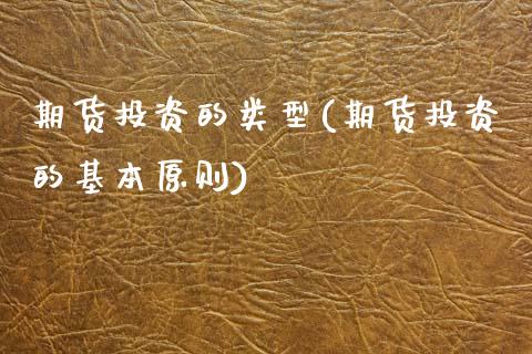 期货投资的类型(期货投资的基本原则)_https://www.zztgc.com_期货直播_第1张