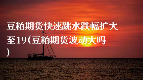 豆粕期货快速跳水跌幅扩大至19(豆粕期货波动大吗)_https://www.zztgc.com_黄金期货_第1张